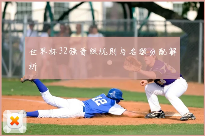 世界杯32强晋级规则与名额分配解析