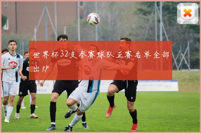 世界杯32支参赛球队正赛名单全部出炉