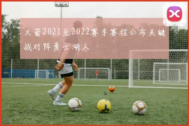 火箭2021至2022赛季赛程公布关键战对阵勇士湖人