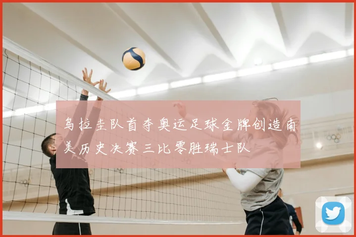 乌拉圭队首夺奥运足球金牌创造南美历史决赛三比零胜瑞士队