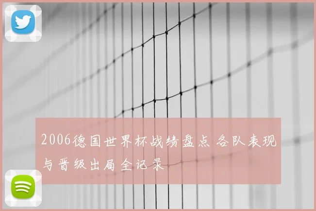 2006德国世界杯战绩盘点 各队表现与晋级出局全记录