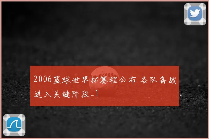 2006篮球世界杯赛程公布 各队备战进入关键阶段_1