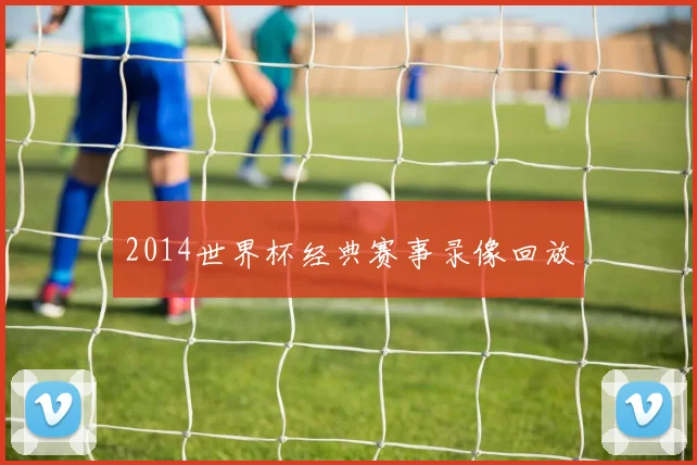 2014世界杯经典赛事录像回放