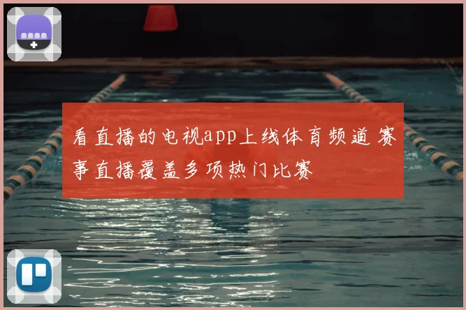 看直播的电视app上线体育频道 赛事直播覆盖多项热门比赛
