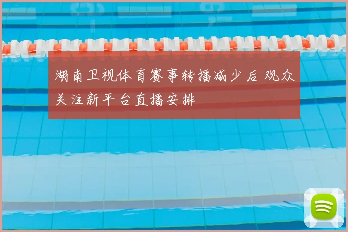 湖南卫视体育赛事转播减少后 观众关注新平台直播安排