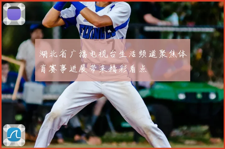 湖北省广播电视台生活频道聚焦体育赛事进展带来精彩看点