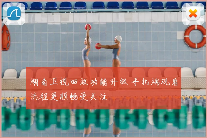 湖南卫视回放功能升级 手机端观看流程更顺畅受关注