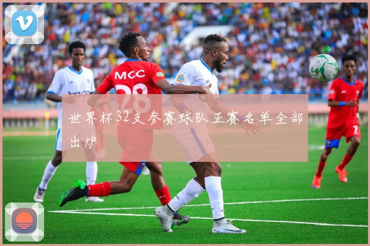 世界杯32支参赛球队正赛名单全部出炉