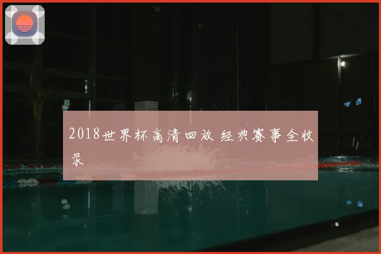 2018世界杯高清回放 经典赛事全收录