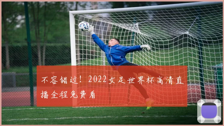 不容错过！2022女足世界杯高清直播全程免费看