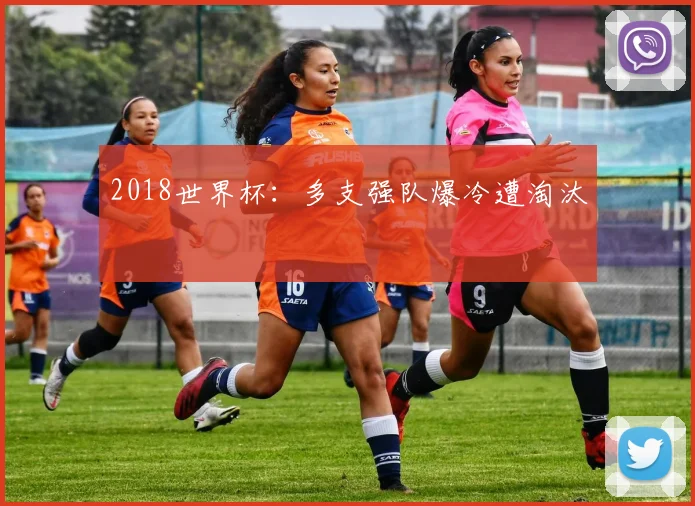 2018世界杯：多支强队爆冷遭淘汰