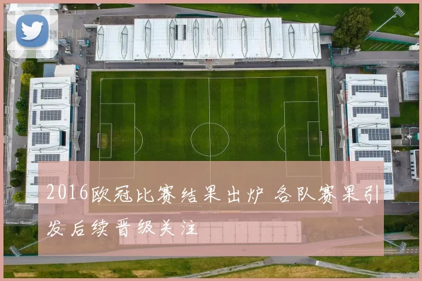 2016欧冠比赛结果出炉 各队赛果引发后续晋级关注