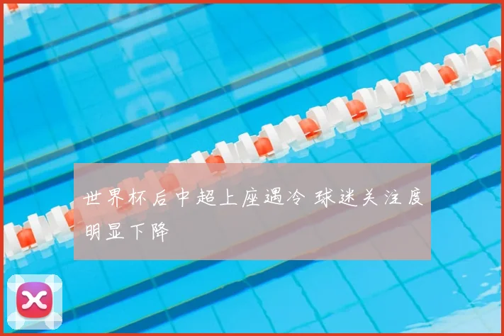 世界杯后中超上座遇冷 球迷关注度明显下降