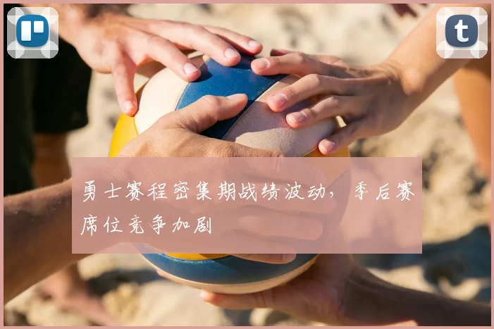 勇士赛程密集期战绩波动，季后赛席位竞争加剧