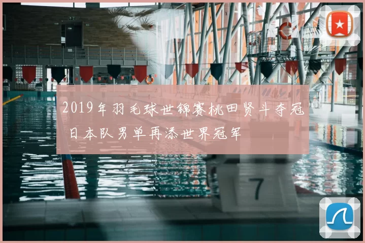 2019年羽毛球世锦赛桃田贤斗夺冠 日本队男单再添世界冠军