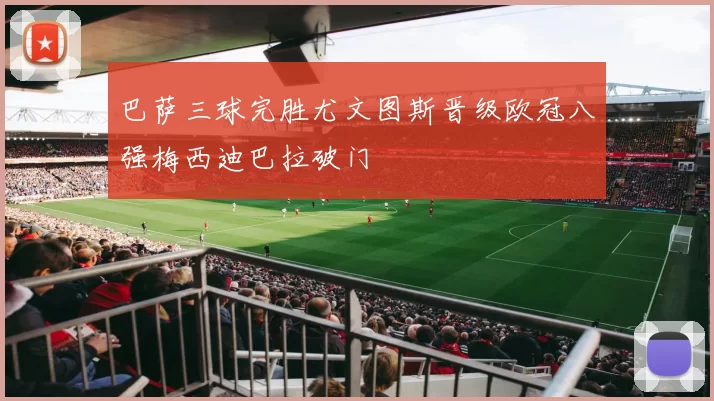 巴萨三球完胜尤文图斯晋级欧冠八强梅西迪巴拉破门