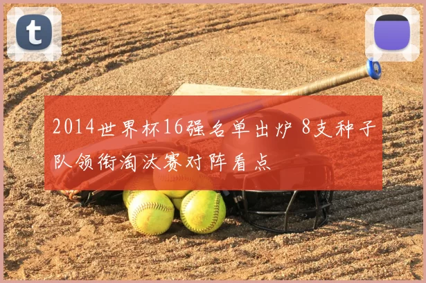 2014世界杯16强名单出炉 8支种子队领衔淘汰赛对阵看点