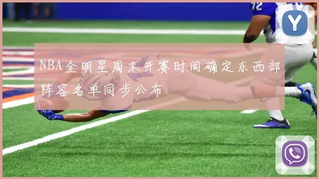 NBA全明星周末开赛时间确定东西部阵容名单同步公布