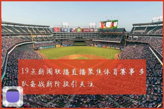 19点新闻联播直播聚焦体育赛事 多队备战新阶段引关注