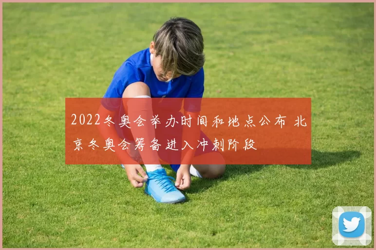 2022冬奥会举办时间和地点公布 北京冬奥会筹备进入冲刺阶段