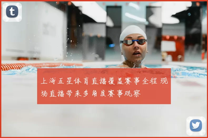 上海五星体育直播覆盖赛事全程 现场直播带来多角度赛事观察