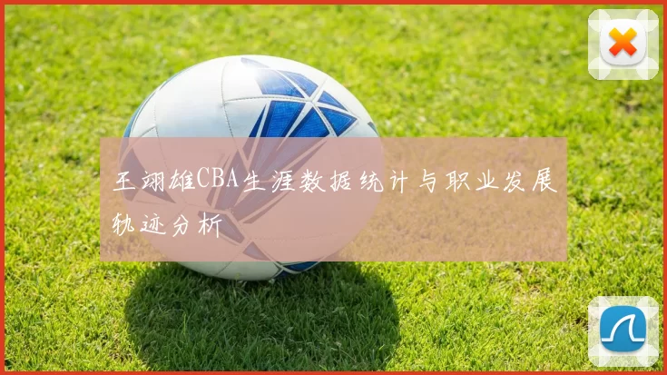 王翊雄CBA生涯数据统计与职业发展轨迹分析