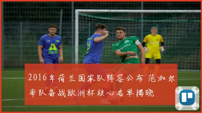 2016年荷兰国家队阵容公布 范加尔率队备战欧洲杯核心名单揭晓