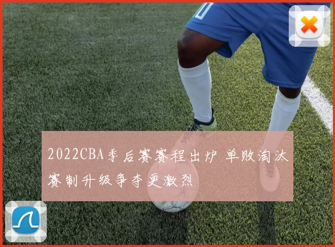 2022CBA季后赛赛程出炉 单败淘汰赛制升级争夺更激烈
