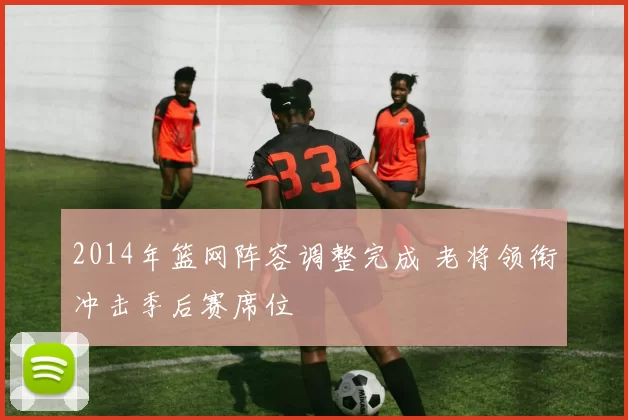 2014年篮网阵容调整完成 老将领衔冲击季后赛席位