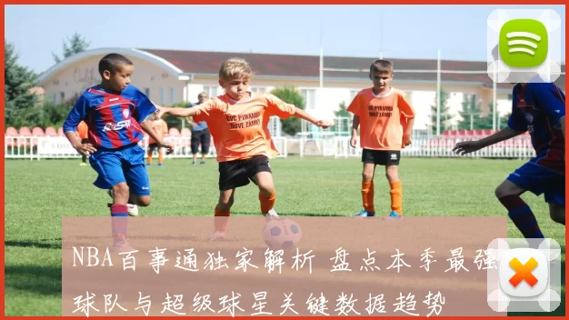 NBA百事通独家解析 盘点本季最强球队与超级球星关键数据趋势