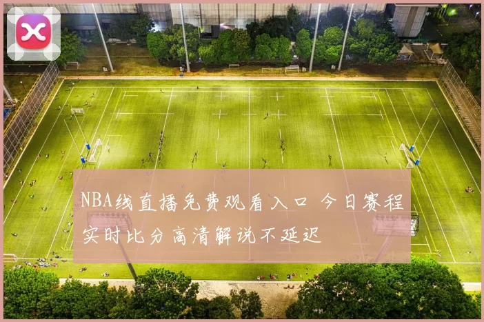 NBA线直播免费观看入口 今日赛程实时比分高清解说不延迟