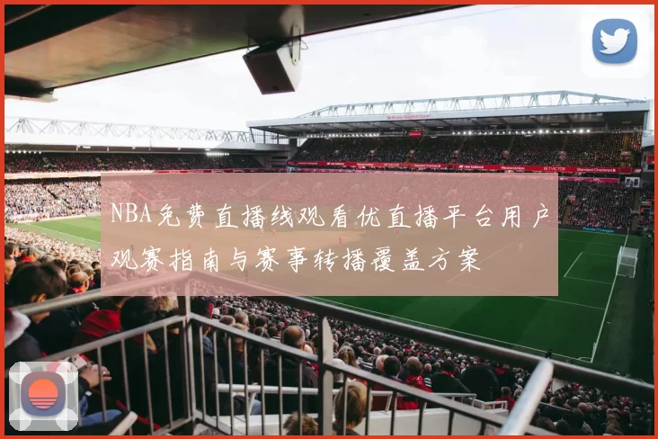 NBA免费直播线观看优直播平台用户观赛指南与赛事转播覆盖方案