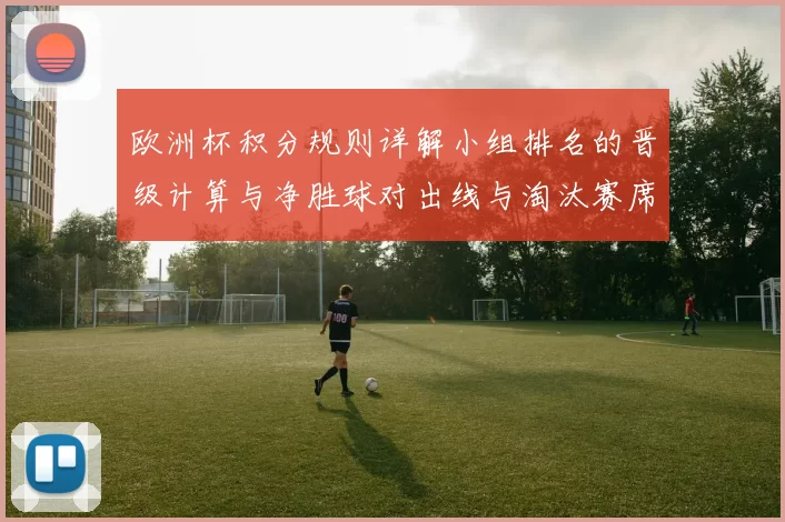 欧洲杯积分规则详解小组排名的晋级计算与净胜球对出线与淘汰赛席位影响