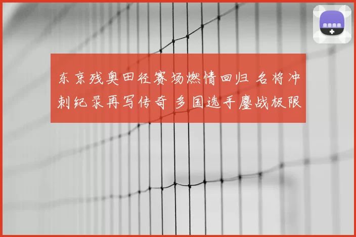 东京残奥田径赛场燃情回归 名将冲刺纪录再写传奇 多国选手鏖战极限
