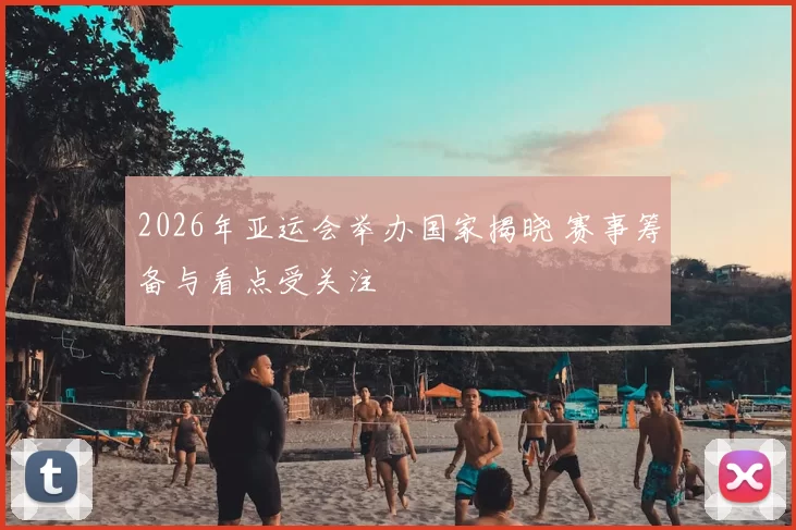 2026年亚运会举办国家揭晓 赛事筹备与看点受关注