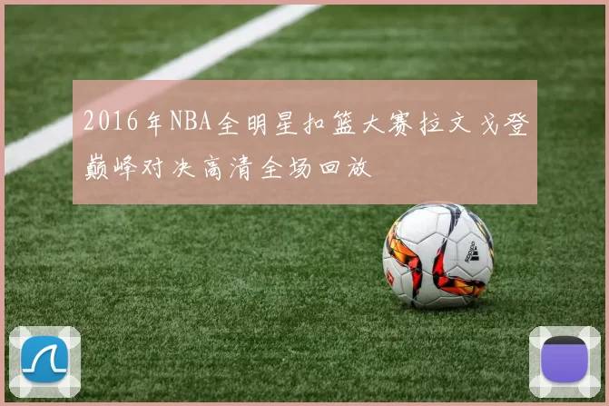 2016年NBA全明星扣篮大赛拉文戈登巅峰对决高清全场回放