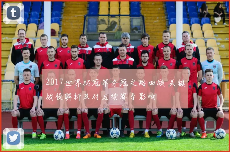 2017世界杯冠军夺冠之路回顾 关键战役解析及对后续赛季影响