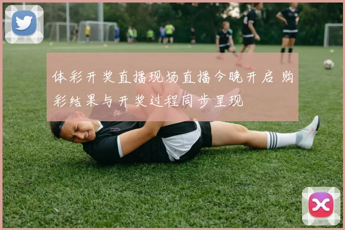 体彩开奖直播现场直播今晚开启 购彩结果与开奖过程同步呈现