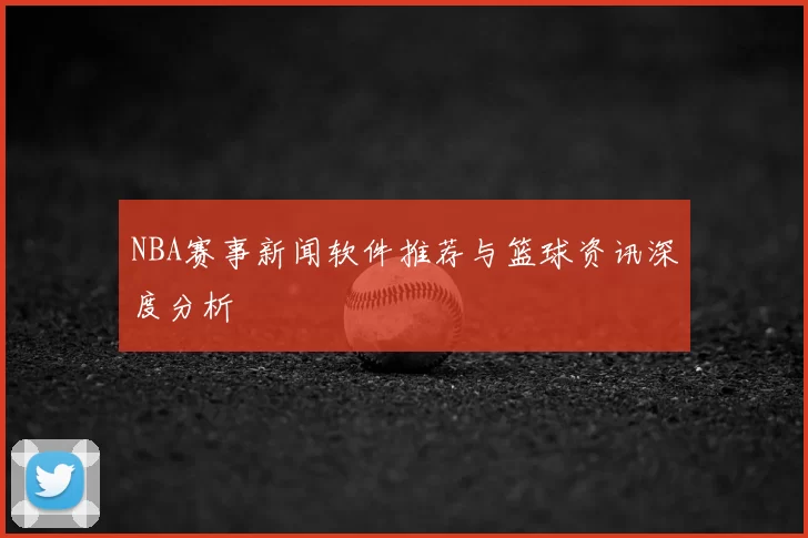 NBA赛事新闻软件推荐与篮球资讯深度分析