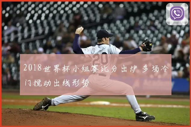 2018世界杯小组赛比分出炉 多场冷门搅动出线形势