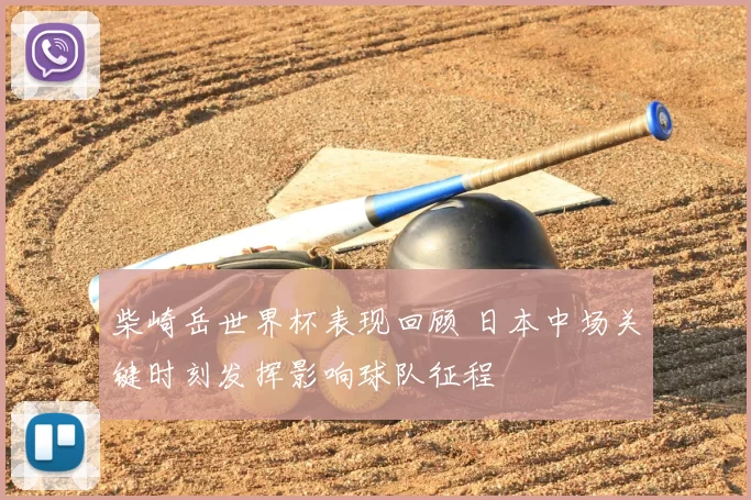 柴崎岳世界杯表现回顾 日本中场关键时刻发挥影响球队征程