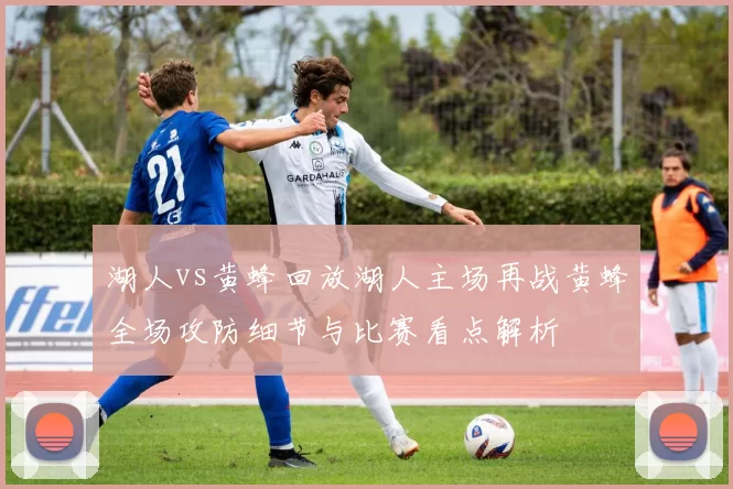 湖人vs黄蜂回放湖人主场再战黄蜂全场攻防细节与比赛看点解析
