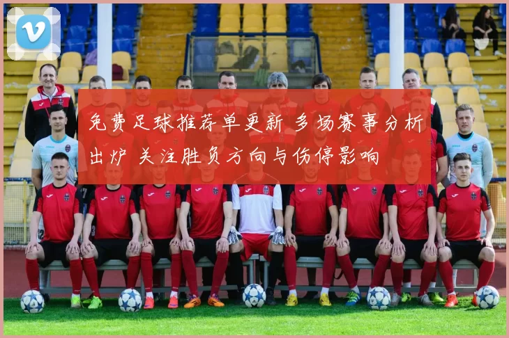 免费足球推荐单更新 多场赛事分析出炉 关注胜负方向与伤停影响