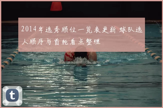 2014年选秀顺位一览表更新 球队选人顺序与首轮看点整理