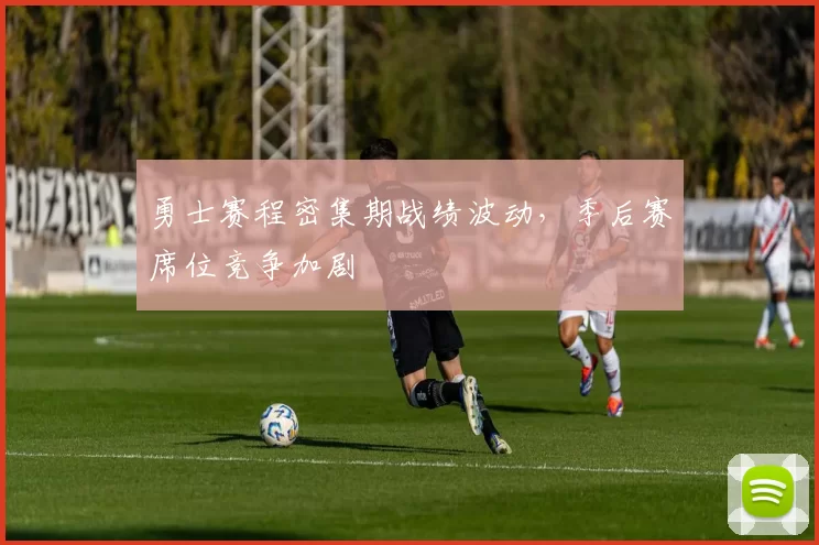 勇士赛程密集期战绩波动，季后赛席位竞争加剧