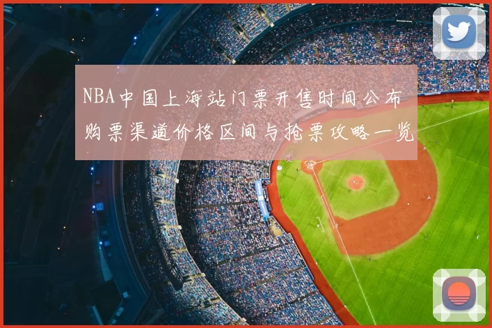 NBA中国上海站门票开售时间公布 购票渠道价格区间与抢票攻略一览