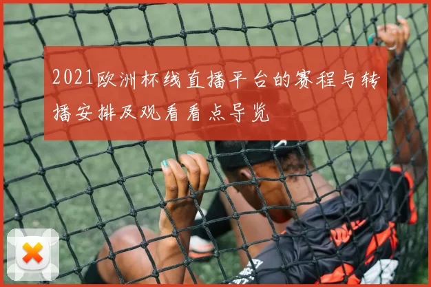 2021欧洲杯线直播平台的赛程与转播安排及观看看点导览