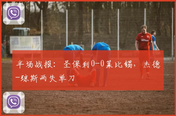 半场战报：圣保利0-0莱比锡，杰德-琼斯两失单刀