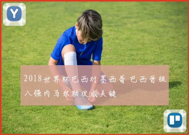 2018世界杯巴西对墨西哥 巴西晋级八强内马尔助攻成关键