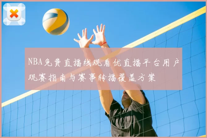 NBA免费直播线观看优直播平台用户观赛指南与赛事转播覆盖方案